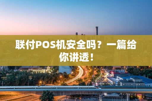 联付POS机安全吗？一篇给你讲透！