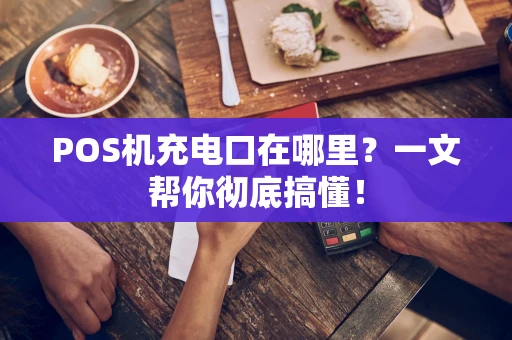 POS机充电口在哪里？一文帮你彻底搞懂！