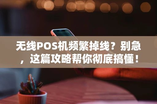 无线POS机频繁掉线？别急，这篇攻略帮你彻底搞懂！