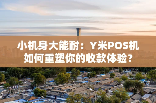 小机身大能耐：Y米POS机如何重塑你的收款体验？