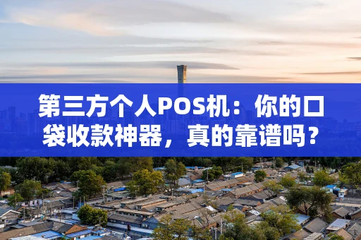 第三方个人POS机：你的口袋收款神器，真的靠谱吗？