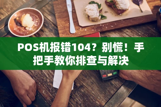 POS机报错104？别慌！手把手教你排查与解决