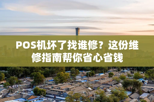 POS机坏了找谁修？这份维修指南帮你省心省钱