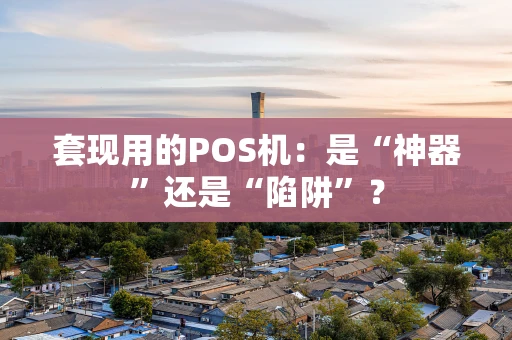 套现用的POS机：是“神器”还是“陷阱”？