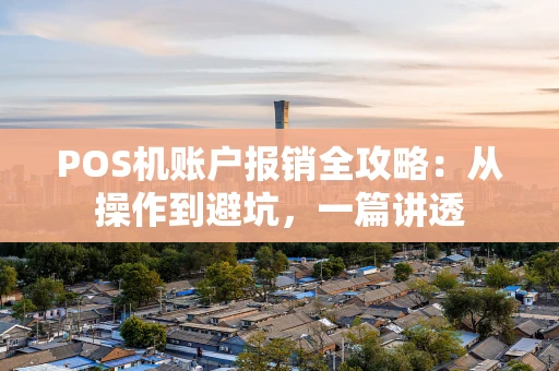POS机账户报销全攻略：从操作到避坑，一篇讲透