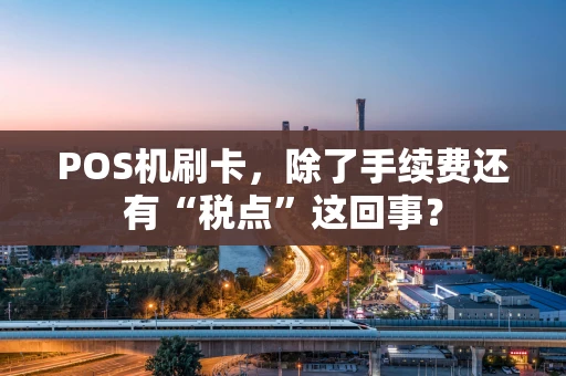 POS机刷卡，除了手续费还有“税点”这回事？