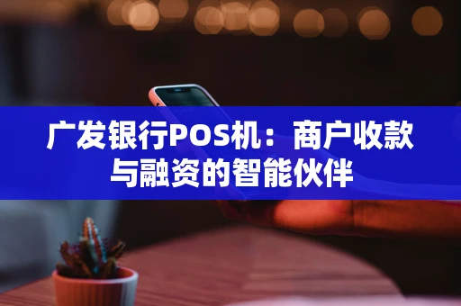 广发银行POS机：商户收款与融资的智能伙伴