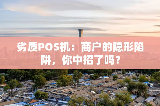 劣质POS机：商户的隐形陷阱，你中招了吗？