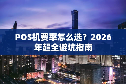POS机费率怎么选？2026年超全避坑指南