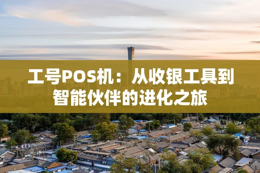工号POS机：从收银工具到智能伙伴的进化之旅