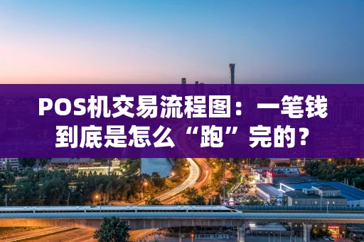 POS机交易流程图：一笔钱到底是怎么“跑”完的？