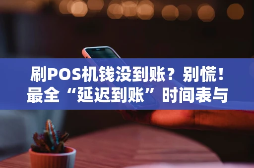 刷POS机钱没到账？别慌！最全“延迟到账”时间表与原因解析