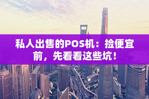 私人出售的POS机：捡便宜前，先看看这些坑！