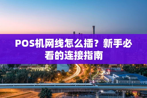 POS机网线怎么插？新手必看的连接指南