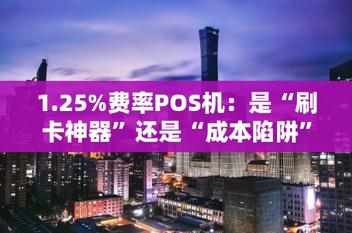 1.25%费率POS机：是“刷卡神器”还是“成本陷阱”？