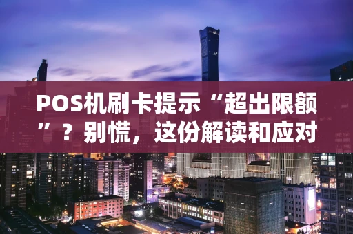 POS机刷卡提示“超出限额”？别慌，这份解读和应对指南请收好