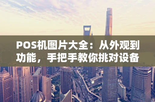 POS机图片大全：从外观到功能，手把手教你挑对设备