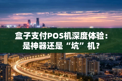 盒子支付POS机深度体验：是神器还是“坑”机？