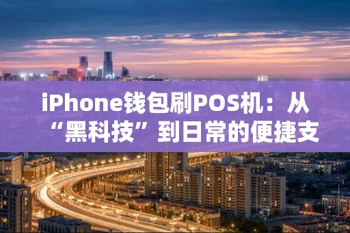 iPhone钱包刷POS机：从“黑科技”到日常的便捷支付全解析