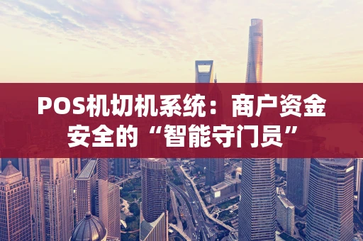 POS机切机系统：商户资金安全的“智能守门员”