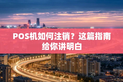 POS机如何注销？这篇指南给你讲明白