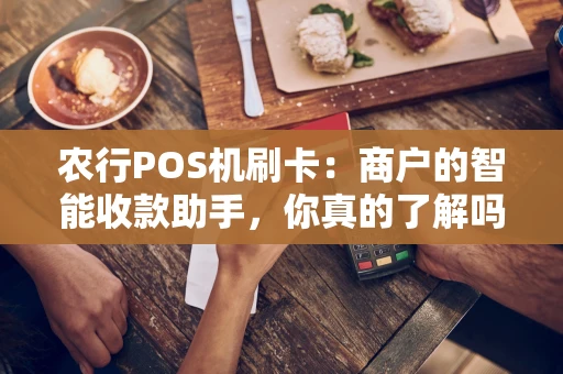 农行POS机刷卡：商户的智能收款助手，你真的了解吗？