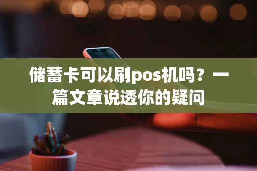 储蓄卡可以刷pos机吗？一篇文章说透你的疑问