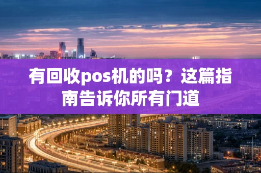 有回收pos机的吗？这篇指南告诉你所有门道