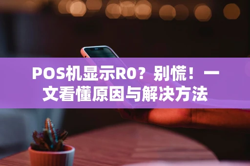 POS机显示R0？别慌！一文看懂原因与解决方法