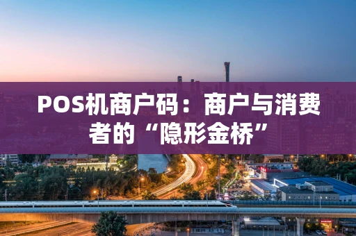 POS机商户码：商户与消费者的“隐形金桥”