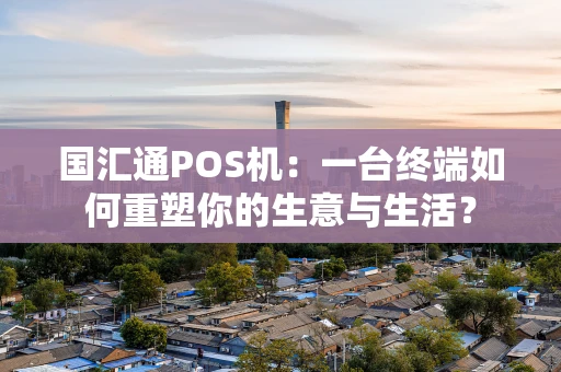 国汇通POS机：一台终端如何重塑你的生意与生活？