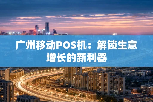 广州移动POS机：解锁生意增长的新利器