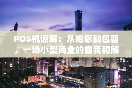 POS机谅解：从抱怨到包容，一场小型商业的自我和解