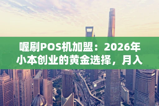 喔刷POS机加盟：2026年小本创业的黄金选择，月入过万真的可能吗？