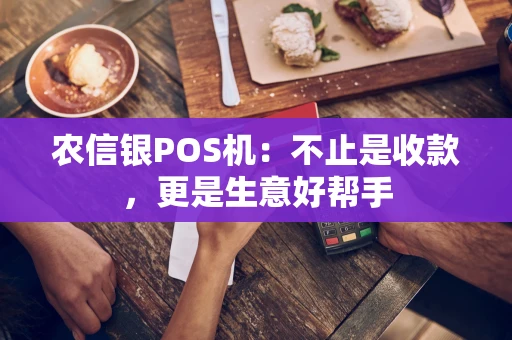 农信银POS机：不止是收款，更是生意好帮手