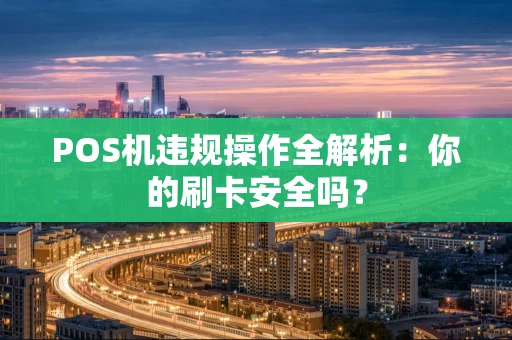 POS机违规操作全解析：你的刷卡安全吗？
