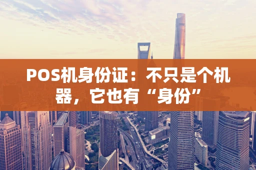 POS机身份证：不只是个机器，它也有“身份”
