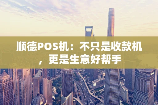 顺德POS机：不只是收款机，更是生意好帮手
