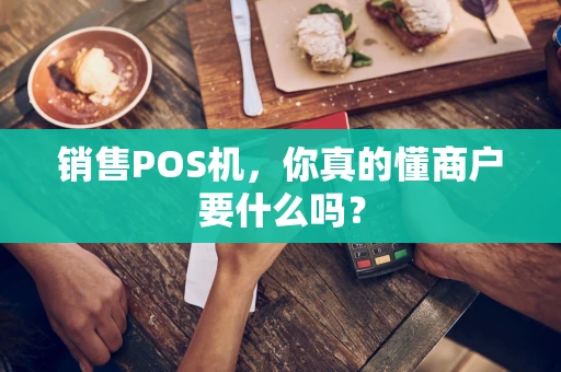销售POS机，你真的懂商户要什么吗？