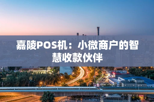 嘉陵POS机：小微商户的智慧收款伙伴