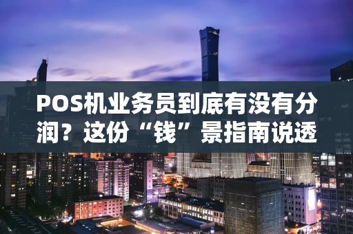POS机业务员到底有没有分润？这份“钱”景指南说透了！