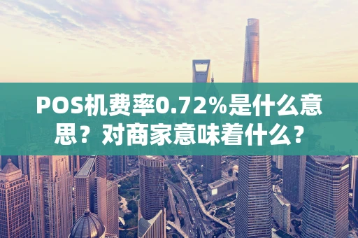 POS机费率0.72%是什么意思？对商家意味着什么？