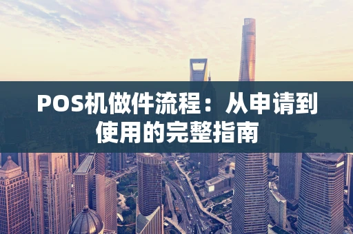 POS机做件流程：从申请到使用的完整指南