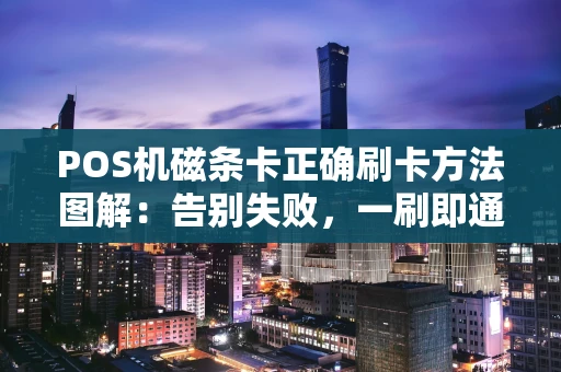 POS机磁条卡正确刷卡方法图解：告别失败，一刷即通