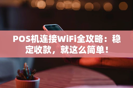 POS机连接WiFi全攻略：稳定收款，就这么简单！