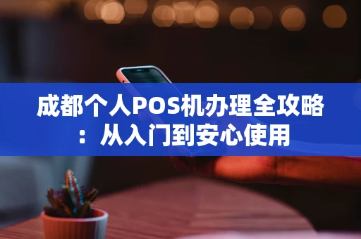 成都个人POS机办理全攻略：从入门到安心使用