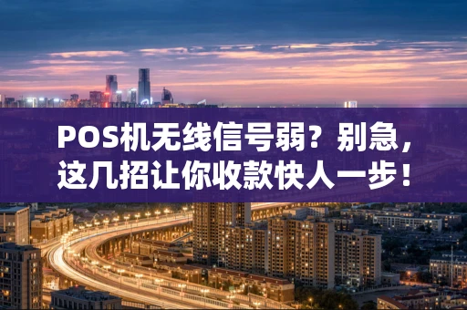 POS机无线信号弱？别急，这几招让你收款快人一步！