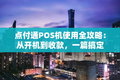 点付通POS机使用全攻略：从开机到收款，一篇搞定