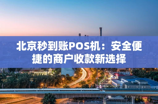 北京秒到账POS机：安全便捷的商户收款新选择