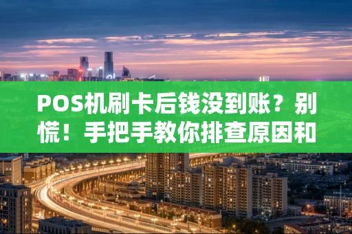 POS机刷卡后钱没到账？别慌！手把手教你排查原因和解决步骤
